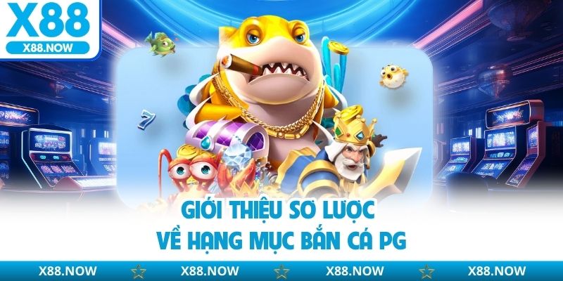 Bắn Cá PG – Sân Chơi Giải Trí Săn Thưởng Cực Đã Tại X88