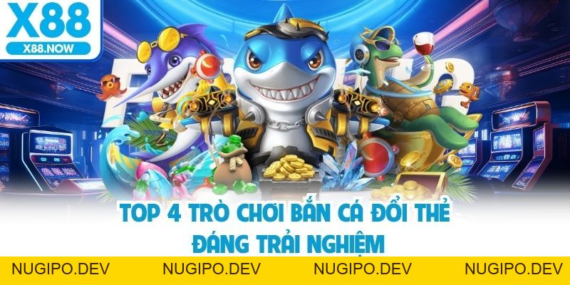 Bắn Cá Đổi Thẻ - Trải Nghiệm Cực Hấp Dẫn Cùng Nhà Cái X88